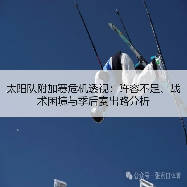 太阳队附加赛危机透视：阵容不足、战术困境与季后赛出路分析